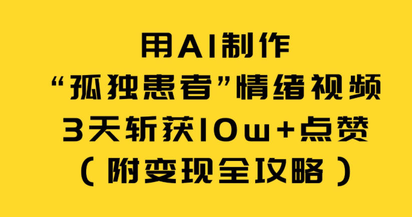 用AI制作“孤独患者”情绪视频，3天斩获10w+点赞(附变现全攻略)-生财