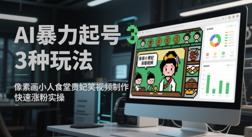 AI暴力起号3种玩法，像素画小人食堂贵妃搞笑视频制作，快速涨粉实操-生财