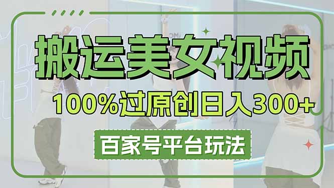 搬运美女视频100%过原创大揭秘，百家号平台玩法，轻松日入3000+(可矩阵-生财