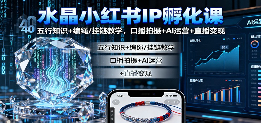 水晶小红书IP孵化课：五行知识+编绳/挂链教学，口播拍摄+AI运营+直播变现-生财