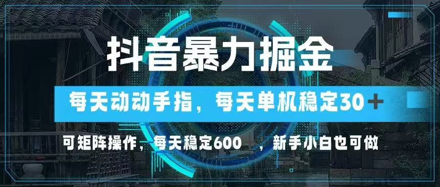 抖音暴力掘金,动动手指就可以,单机30+,可矩阵操作,每天稳定600+,...-生财