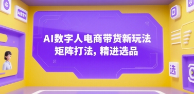 AI数字人电商带货新玩法，矩阵打法，精进选品-生财