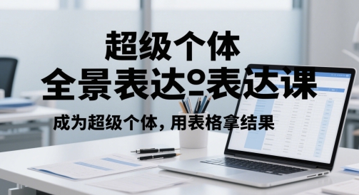 超级个体全景表达课，成为超级个体，用表格拿结果-生财