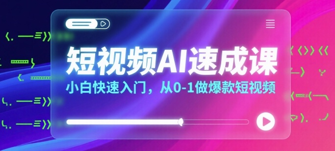 短视频AI速成课，小白快速入门，从0-1做爆款短视频-生财