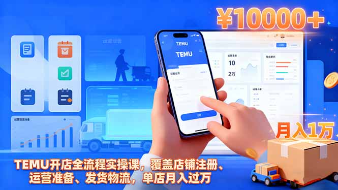 TEMU开店全流程实操课，覆盖店铺注册、运营准备、发货物流，单店月入过万-生财