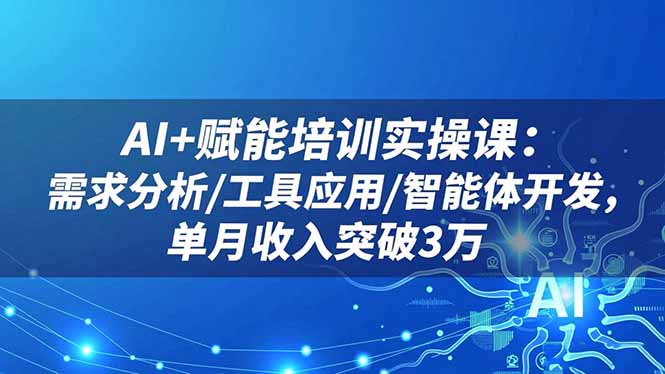 AI+赋能培训实操课：需求分析/工具应用/智能体开发，单月收入突破3万-生财
