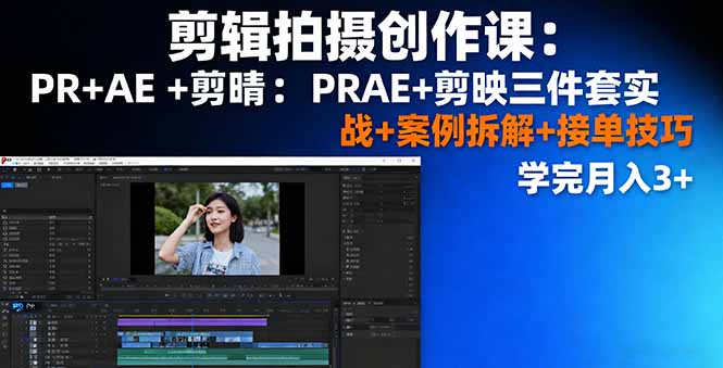 剪辑拍摄创作课：PR+AE+剪映三件套实战+案例拆解+接单技巧，学完月入3+-生财