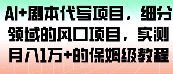 AI+剧本代写项目，细分领域的风口项目，实测月入1W+的保姆级教程-生财