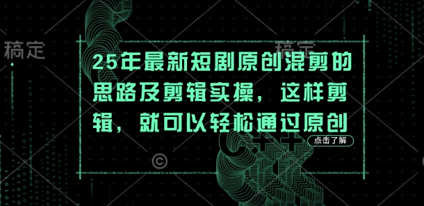 25年最新短剧原创混剪的思路及剪辑实操，这样剪辑，就可以轻松通过原创-生财