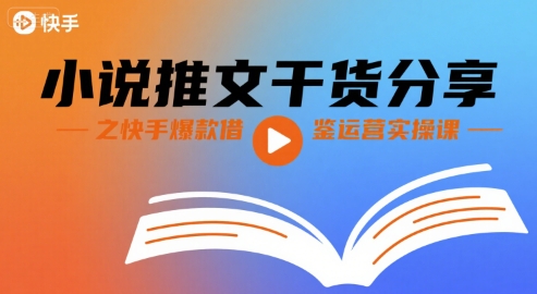 小说推文干货分享之快手爆款借鉴运营实操课-生财