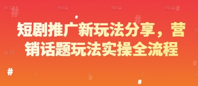 短剧推广新玩法分享，营销话题玩法实操全流程-生财