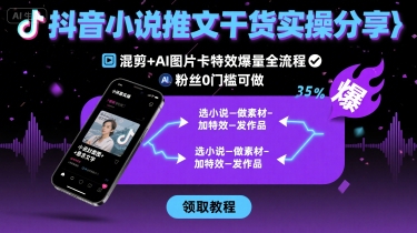 抖音小说推文干货实操分享,混剪+AI图片卡特效爆量全流程,0粉丝0门槛可做-生财