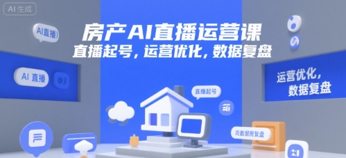 房产AI直播运营课，直播起号，运营优化，数据复盘-生财