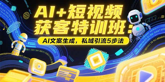AI+短视频获客特训班:账号定位技巧,AI文案生成,私域引流5步法-生财
