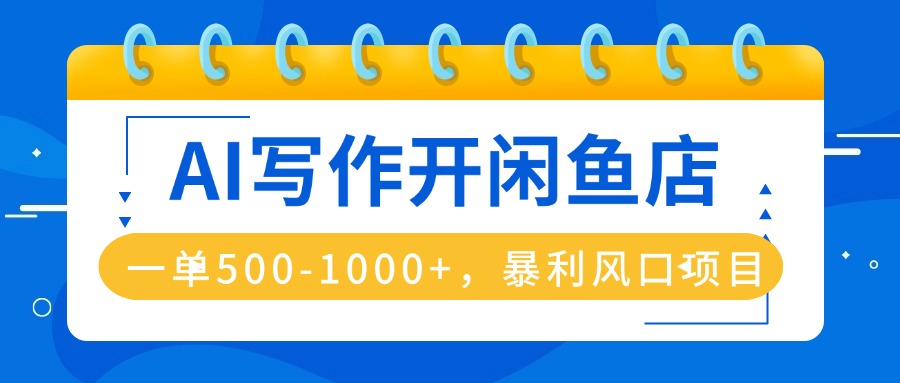 AI写作开闲鱼店，一单500-1000+，暴利风口项目，永不失业副业兼职-生财