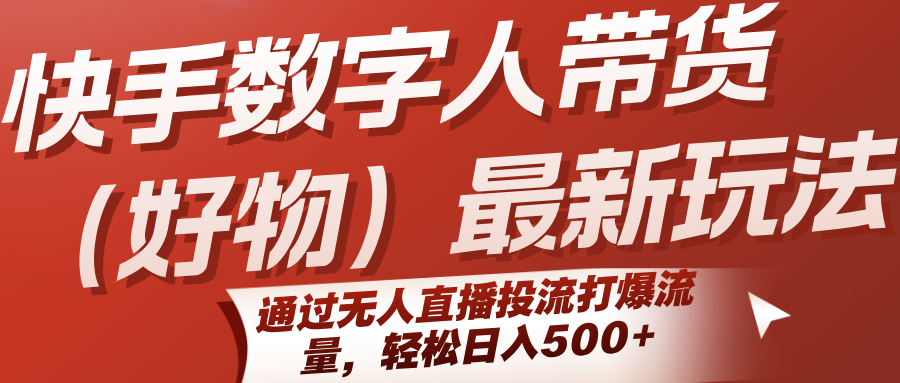 快手数字人带货(好物)最新玩法，通过无人直播投流打爆流量，轻松日入500+-生财