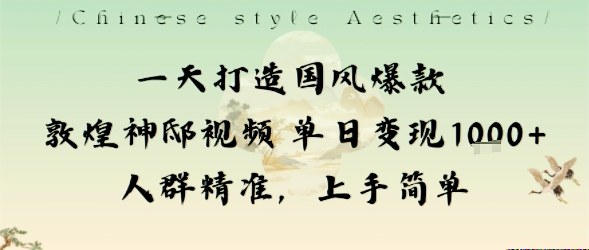 一天打造国风爆款敦煌神邸视频单日变现1k+人群精准，上手简单-生财