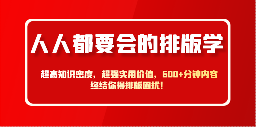 人人都要会的排版学，超高知识密度，超强实用价值，600+分钟内容终结你得排版困扰！-生财