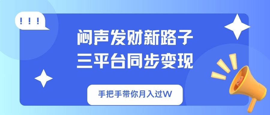 闷声发财新路子！三平台同步变现，手把手带你月入过W-生财
