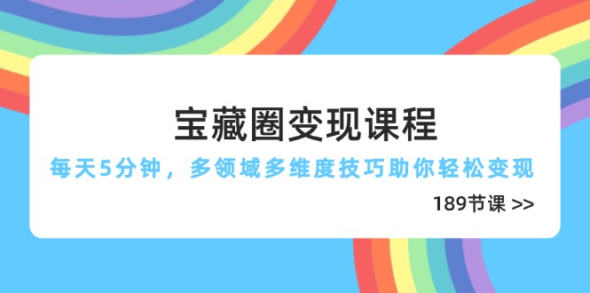 宝藏圈变现课程，每天5分钟，多领域多维度技巧助你轻松变现(189节-生财