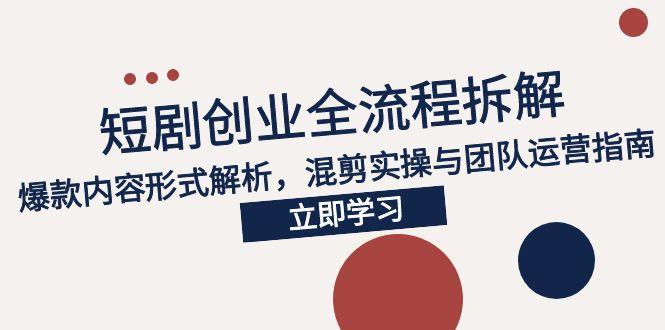 2025短剧创业全流程拆解，爆款内容形式解析，混剪实操与团队运营指南-生财