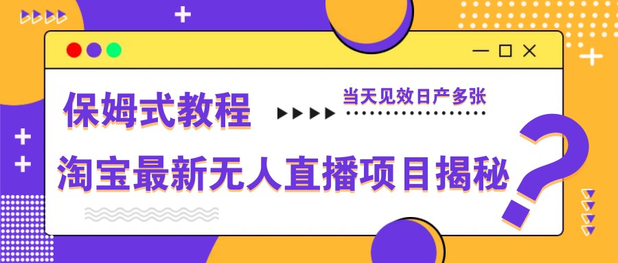 淘宝最新无人直播项目揭秘，保姆式教程，当天见效日产多张-生财