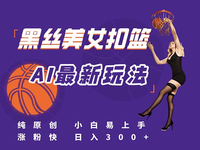 最新AI生成美女扣篮视频,纯原创,小白轻松上手掌握流量秘籍,日入300+-生财