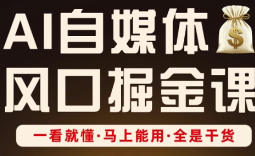 AI自媒体风口掘金课，一看就懂·马上能用·全是干货-生财