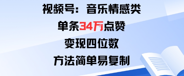视频号分成计划新玩法：音乐情感类单条34W点赞，变现四位数，方法简单易复制-生财