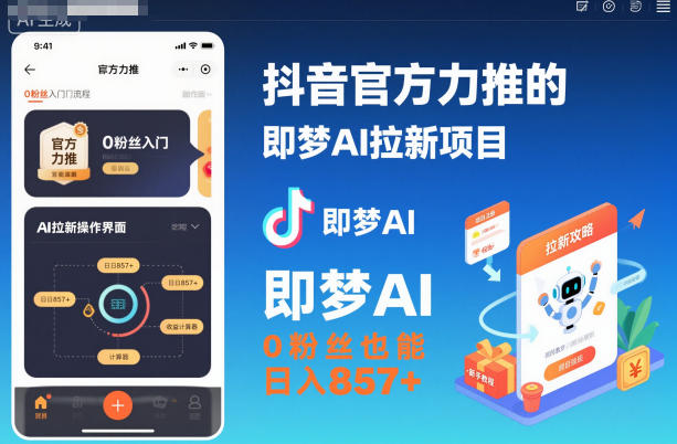 抖音官方力推的即梦AI拉新项目，0粉丝也能日入857+(附即梦AI拉新推广入口及教学)-生财