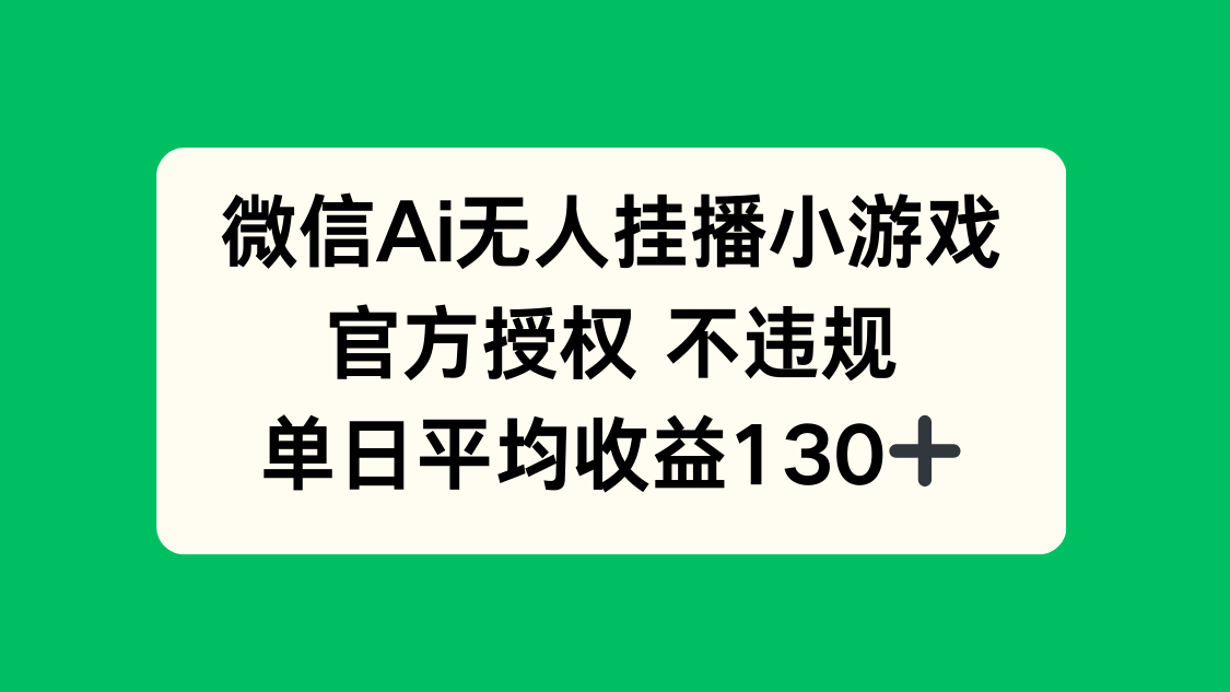 微信AI无人挂播小游戏,官方授权 不违规,单日收益130+-生财