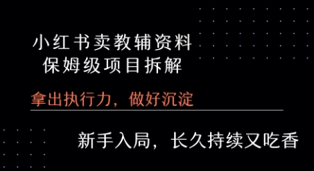 小红书卖小学教辅资料 保姆级项目拆解 1次课程彻底讲清楚!
