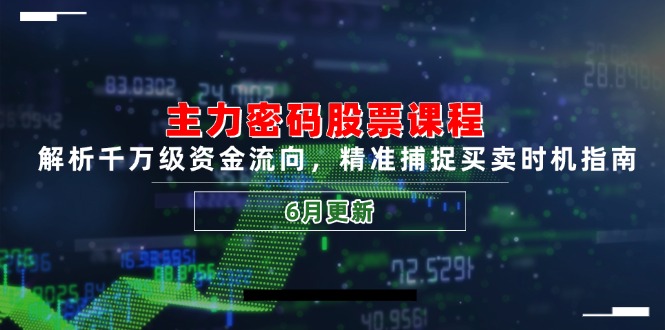 主力密码股票课程，解析千万级资金流向，精准捕捉买卖时机指南(6月更新-生财