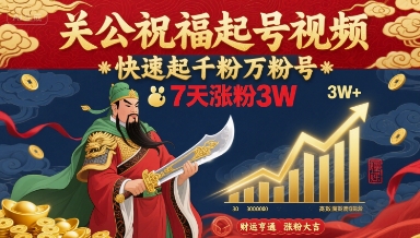 关公祝福起号视频，快速起千粉万粉号，7天涨粉3W-生财