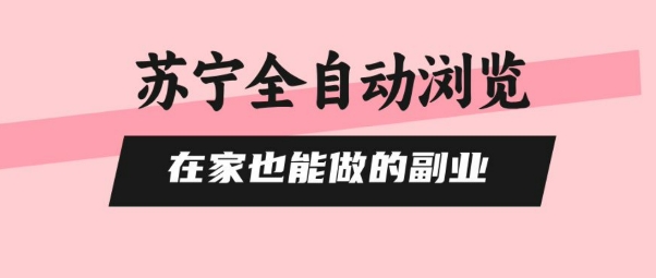 苏宁全自动浏览，在家也能做的副业，无需人工，0风控，单机日入5张+，直接矩阵开干【揭秘】-生财