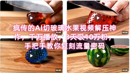 席卷全网！疯传的AI切玻璃水果视频解压神作，千万播放，3天吸10万粉，手把手教你复刻流量密码-生财