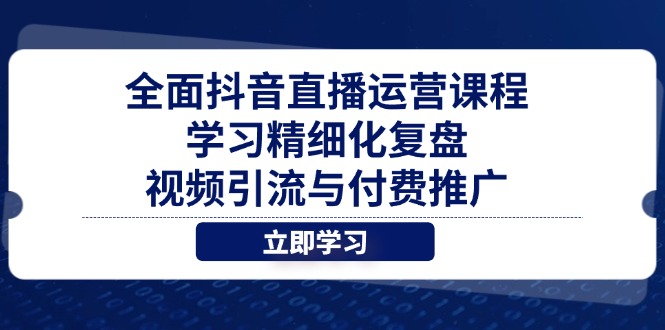 全面抖音直播运营课程，学习精细化复盘、视频引流与付费推广-生财