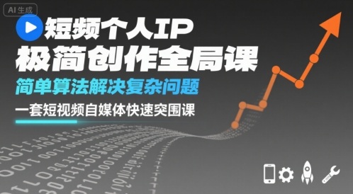 短视频个人IP极简创作全局课，简单算法解决复杂问题，一套短视频自媒体快速突围课-生财