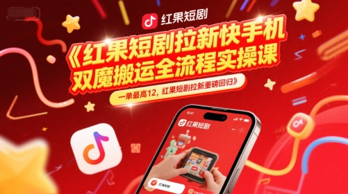 红果短剧拉新快手手机双魔法搬运全流程实操课,一单最高12,红果短剧拉新重磅回归-生财