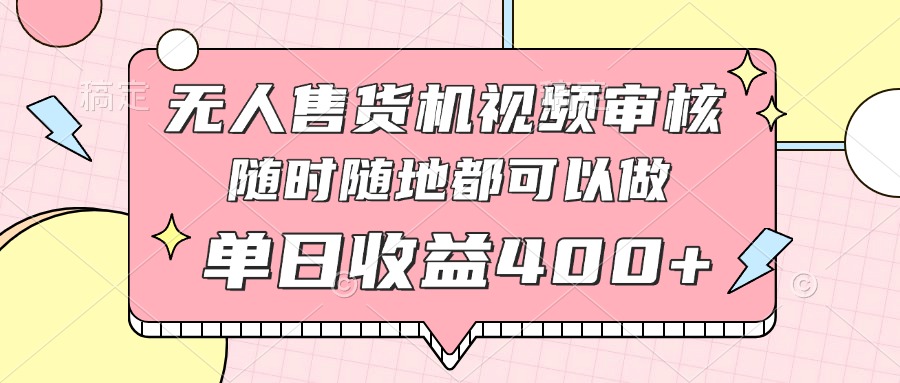 无人售货机视频审核，十秒钟一单，有手机就行，随时随地可做单日收益400+-生财