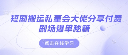短剧搬运私董会大佬分享付费剧场爆单秘籍-生财