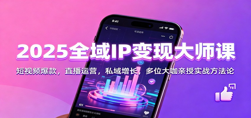 2025全域IP变现大师课：短视频爆款，直播运营，私域增长，多位大咖亲授实战方法论-生财