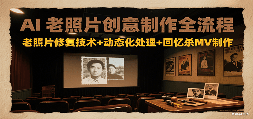 AI老照片创意制作全流程:老照片修复技术+动态化处理+回忆杀MV制作-生财