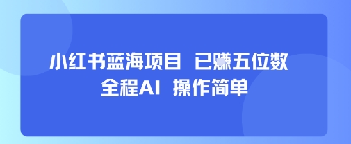小红书蓝海项目，全程AI，操作简单，已挣五位数-生财