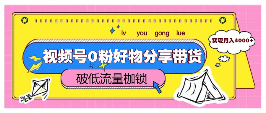 视频号0粉好物分享带货,突破低流量枷锁,实现月入4000+-生财