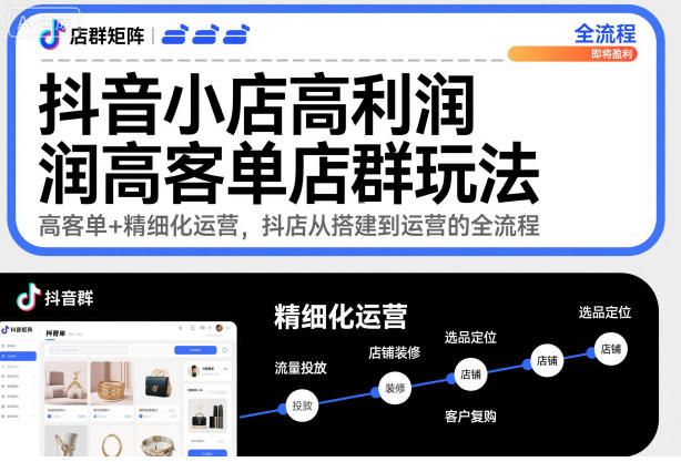 抖音小店高利润高客单店群玩法，高客单+精细化运营，抖店从搭建到运营的全流程-生财