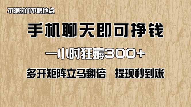 手机聊天即可赚钱，一小时狂薅300+！多开矩阵立马翻倍，提现秒到账！(...-生财