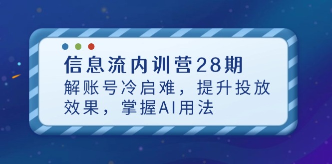 信息流内训营28期，解账号冷启难，提升投放效果，掌握AI用法-生财
