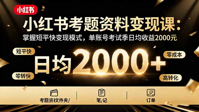 小红书考题资料变现课：掌握短平快变现模式，单账号考试季日均收益2000元-生财