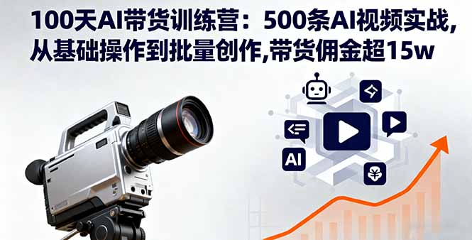 100天AI带货训练营:500条AI视频实战,从基础操作到批量创作,带货佣金超15w-生财